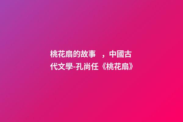 桃花扇的故事，中國古代文學-孔尚任《桃花扇》(余韻)